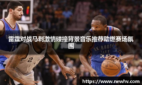 雷霆对战马刺激情碰撞背景音乐推荐助燃赛场氛围