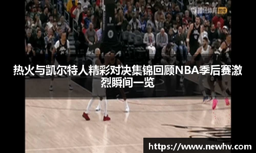 热火与凯尔特人精彩对决集锦回顾NBA季后赛激烈瞬间一览
