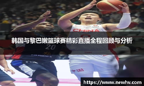 韩国与黎巴嫩篮球赛精彩直播全程回顾与分析